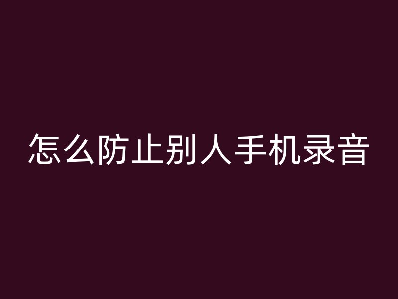 怎么防止别人手机录音